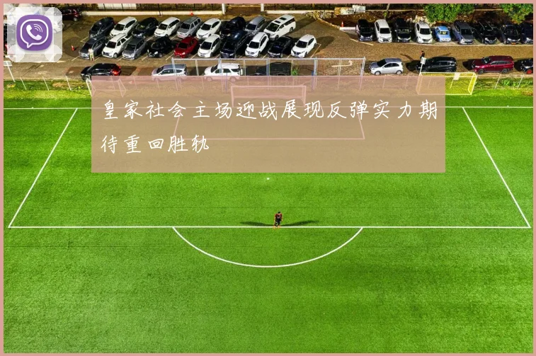皇家社会主场迎战展现反弹实力期待重回胜轨