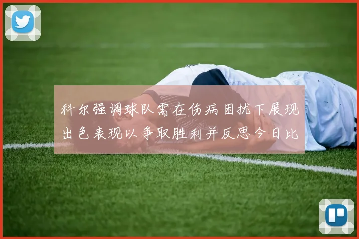 科尔强调球队需在伤病困扰下展现出色表现以争取胜利并反思今日比赛表现不佳