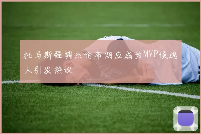 托马斯强调杰伦布朗应成为MVP候选人引发热议