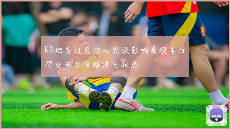 KD坦言过度担心失误影响表现专注得分而非传球提升状态
