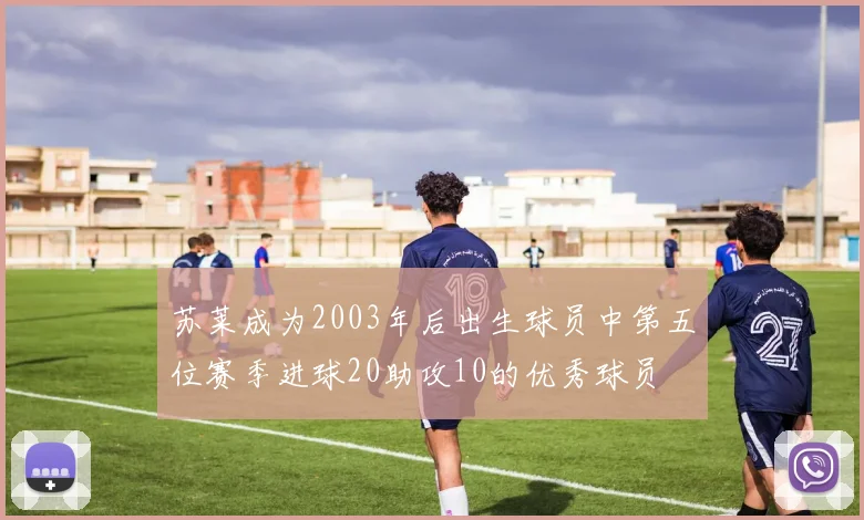 苏莱成为2003年后出生球员中第五位赛季进球20助攻10的优秀球员