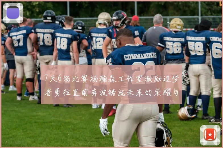7天6场比赛杨瀚森工作室激励追梦者勇往直前奔波铸就未来的荣耀与成就