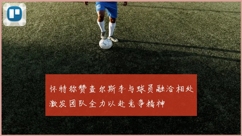 怀特称赞查尔斯李与球员融洽相处激发团队全力以赴竞争精神