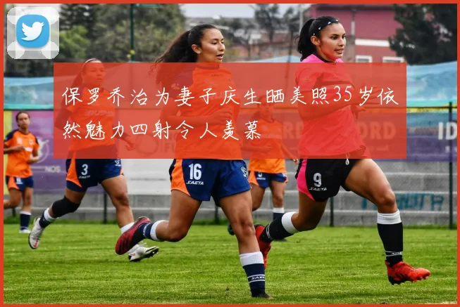 保罗乔治为妻子庆生晒美照35岁依然魅力四射令人羡慕