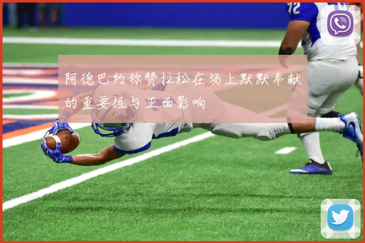 阿德巴约称赞拉松在场上默默奉献的重要性与正面影响