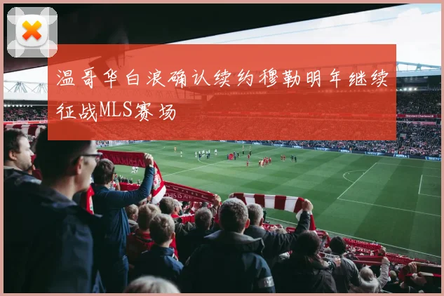 温哥华白浪确认续约穆勒明年继续征战MLS赛场