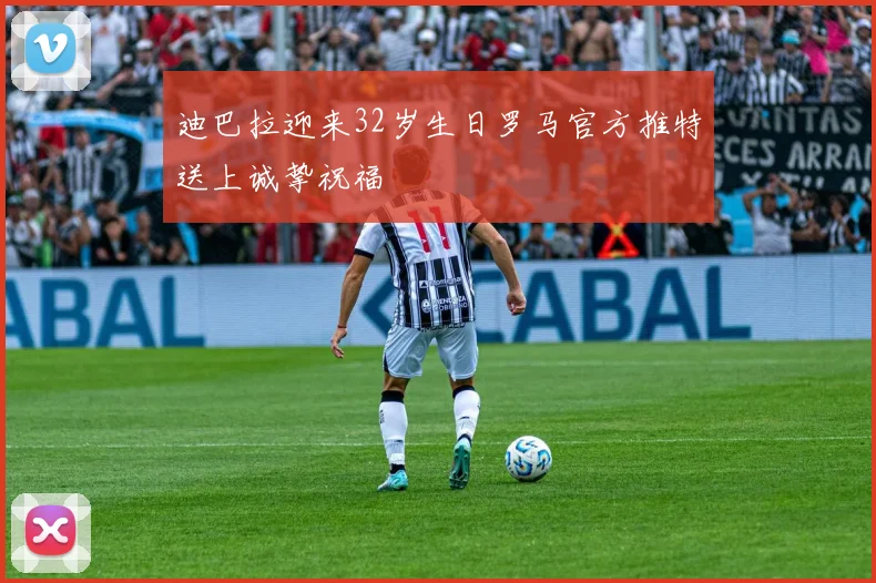 迪巴拉迎来32岁生日罗马官方推特送上诚挚祝福
