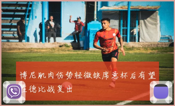 博尼肌肉伤势轻微缺席意杯后有望在德比战复出