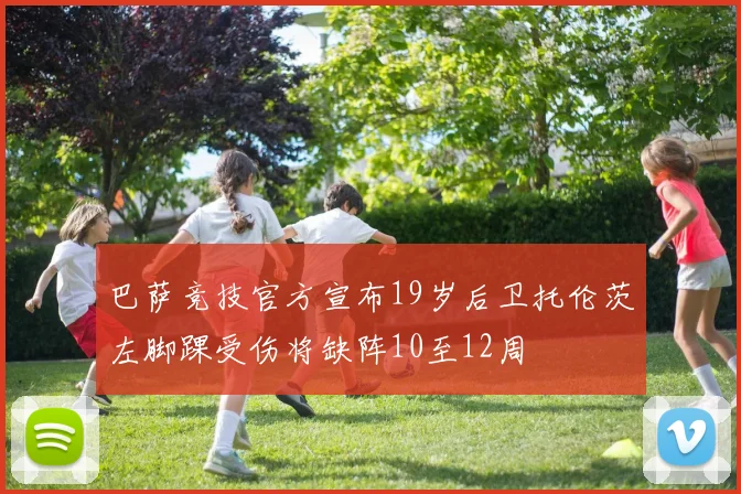 巴萨竞技官方宣布19岁后卫托伦茨左脚踝受伤将缺阵10至12周