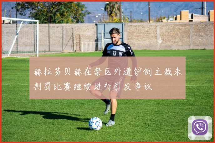 赫拉芬贝赫在禁区外遭铲倒主裁未判罚比赛继续进行引发争议