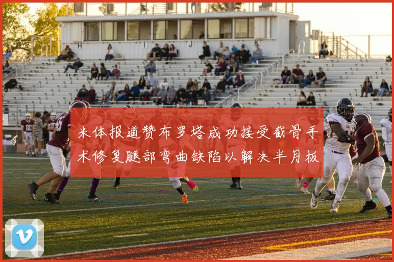 米体报道赞布罗塔成功接受截骨手术修复腿部弯曲缺陷以解决半月板缺失问题