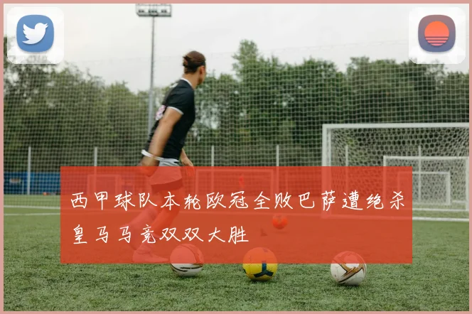 西甲球队本轮欧冠全败巴萨遭绝杀皇马马竞双双大胜