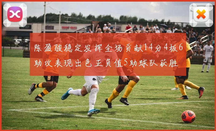 陈盈骏稳定发挥全场贡献14分4板6助攻表现出色正负值5助球队获胜
