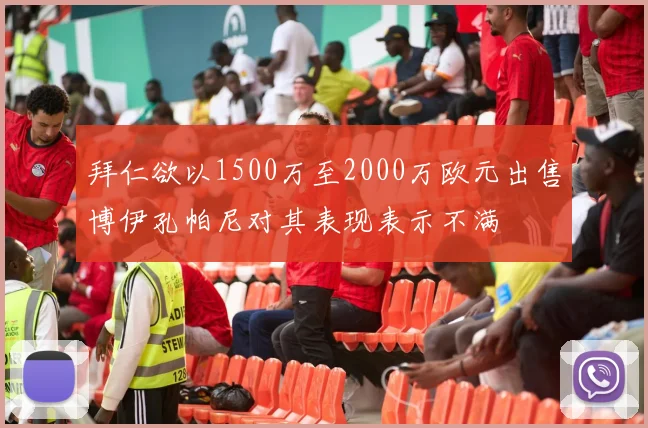 拜仁欲以1500万至2000万欧元出售博伊孔帕尼对其表现表示不满
